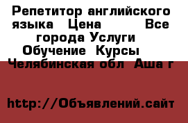 Репетитор английского языка › Цена ­ 350 - Все города Услуги » Обучение. Курсы   . Челябинская обл.,Аша г.